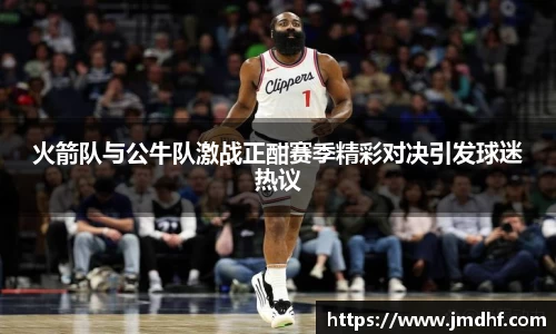 火箭队与公牛队激战正酣赛季精彩对决引发球迷热议