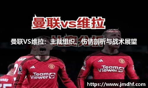 曼联VS维拉：主裁组织、伤情剖析与战术展望