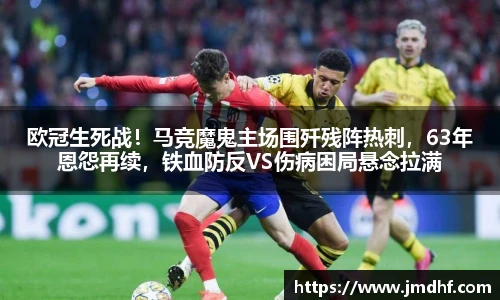 欧冠生死战！马竞魔鬼主场围歼残阵热刺，63年恩怨再续，铁血防反VS伤病困局悬念拉满