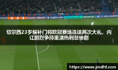 切尔西23岁候补门将欧冠赛场连送两次大礼，内讧剧烈争持重演热刺悲惨剧