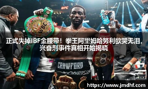 正式失掉IBF金腰带！拳王阿里姆哈努利欲哭无泪，兴奋剂事件真相开始揭晓