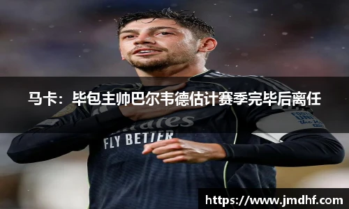 马卡：毕包主帅巴尔韦德估计赛季完毕后离任